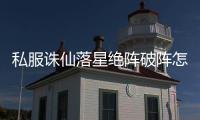 私服诛仙落星绝阵破阵怎么过