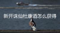 新开诛仙杜康酒怎么获得